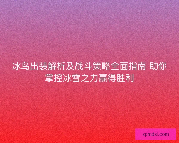 冰鸟出装解析及战斗策略全面指南 助你掌控冰雪之力赢得胜利
