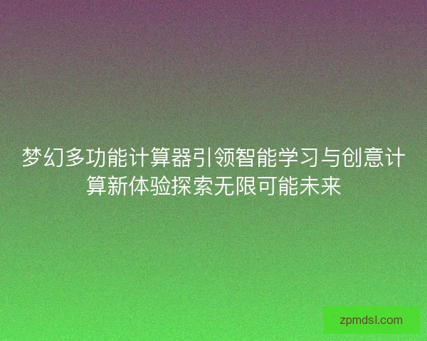 梦幻多功能计算器引领智能学习与创意计算新体验探索无限可能未来