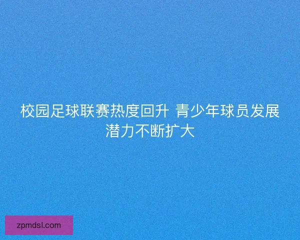 校园足球联赛热度回升 青少年球员发展潜力不断扩大