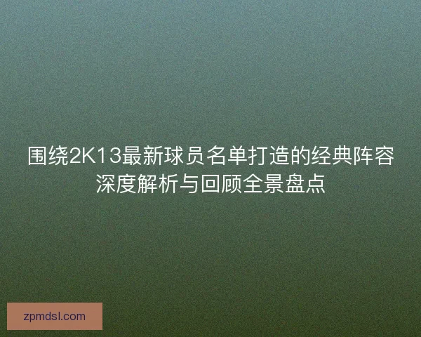 围绕2K13最新球员名单打造的经典阵容深度解析与回顾全景盘点