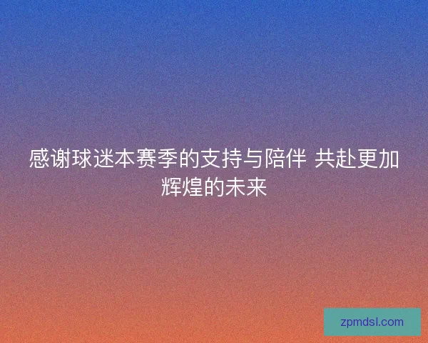 感谢球迷本赛季的支持与陪伴 共赴更加辉煌的未来