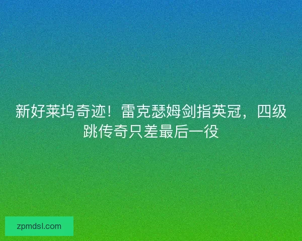 新好莱坞奇迹！雷克瑟姆剑指英冠，四级跳传奇只差最后一役