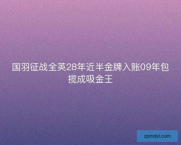 国羽征战全英28年近半金牌入账09年包揽成吸金王