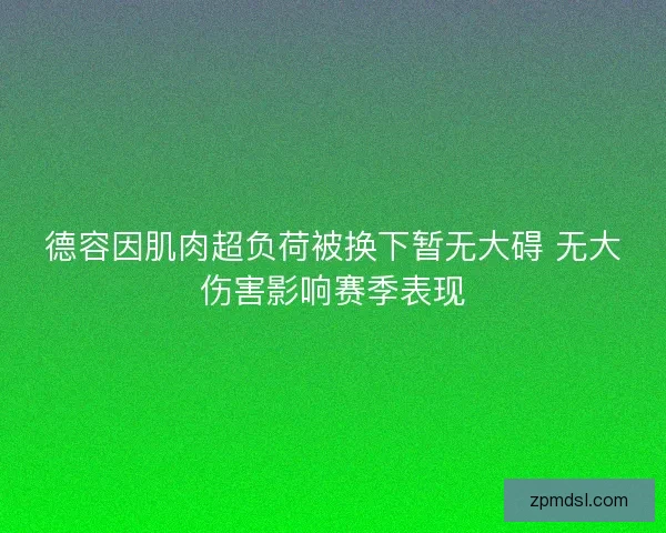 德容因肌肉超负荷被换下暂无大碍 无大伤害影响赛季表现