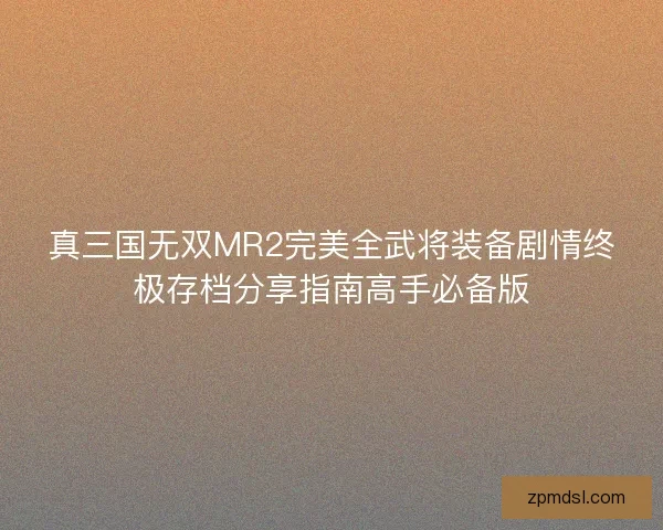 真三国无双MR2完美全武将装备剧情终极存档分享指南高手必备版